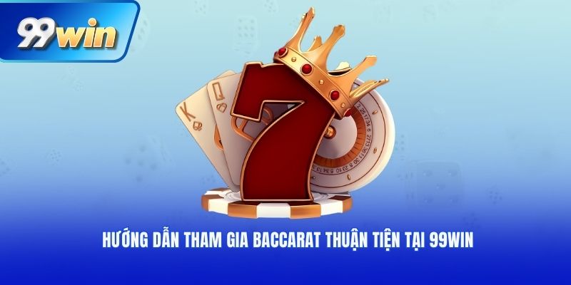Hướng dẫn tham gia Baccarat thuận tiện tại 99win